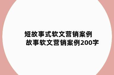 短故事式软文营销案例 故事软文营销案例200字